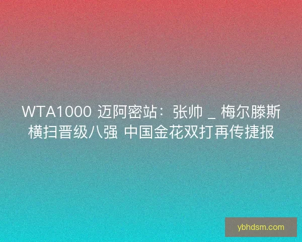 WTA1000 迈阿密站：张帅 _ 梅尔滕斯横扫晋级八强 中国金花双打再传捷报