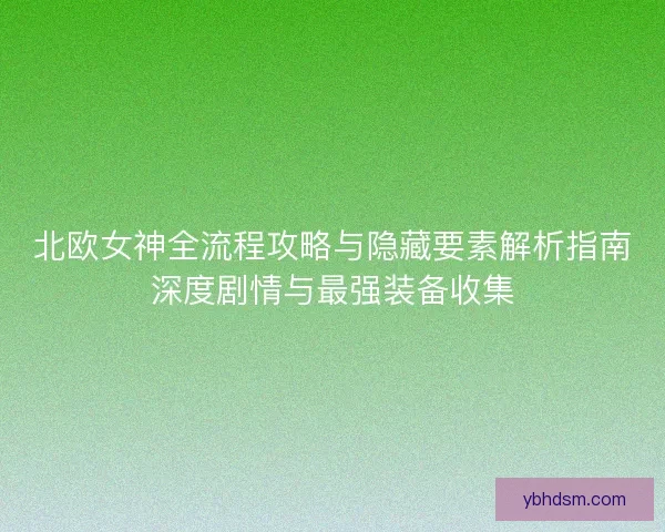 北欧女神全流程攻略与隐藏要素解析指南深度剧情与最强装备收集