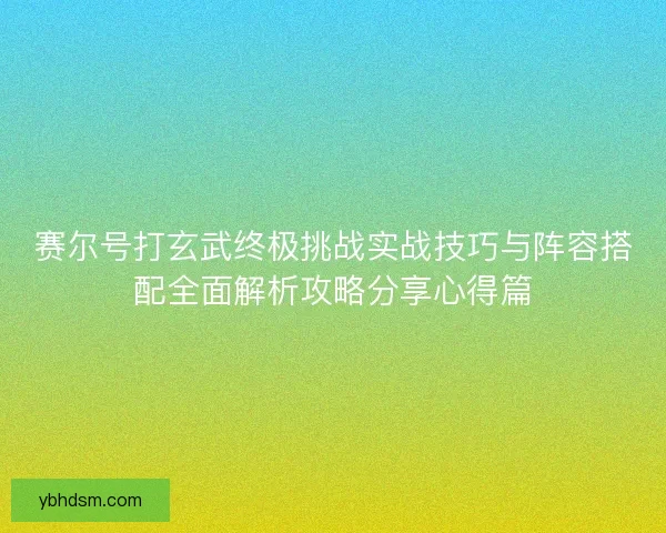 赛尔号打玄武终极挑战实战技巧与阵容搭配全面解析攻略分享心得篇